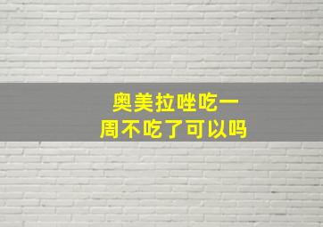 奥美拉唑吃一周不吃了可以吗