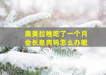 奥美拉唑吃了一个月会长息肉吗怎么办呢