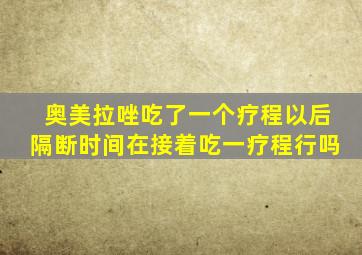 奥美拉唑吃了一个疗程以后隔断时间在接着吃一疗程行吗