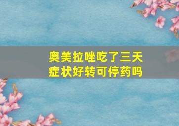 奥美拉唑吃了三天症状好转可停药吗