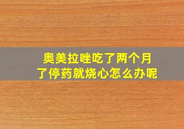 奥美拉唑吃了两个月了停药就烧心怎么办呢