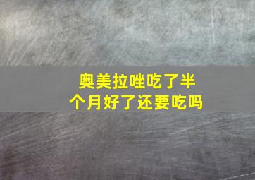 奥美拉唑吃了半个月好了还要吃吗