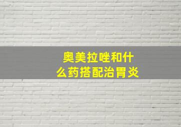 奥美拉唑和什么药搭配治胃炎