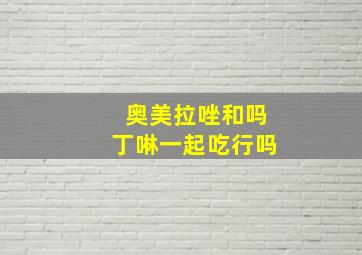 奥美拉唑和吗丁啉一起吃行吗