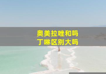 奥美拉唑和吗丁啉区别大吗