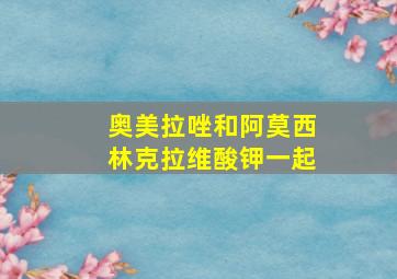 奥美拉唑和阿莫西林克拉维酸钾一起