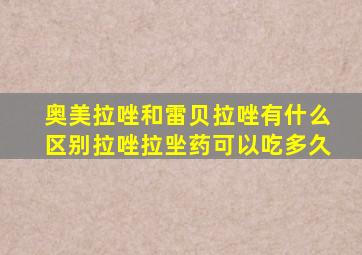 奥美拉唑和雷贝拉唑有什么区别拉唑拉㘴药可以吃多久