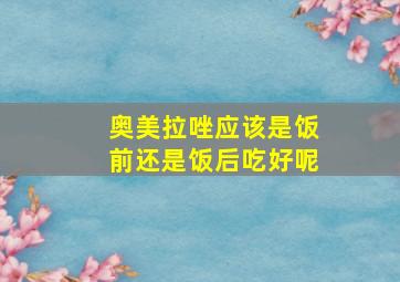 奥美拉唑应该是饭前还是饭后吃好呢