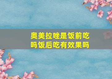 奥美拉唑是饭前吃吗饭后吃有效果吗