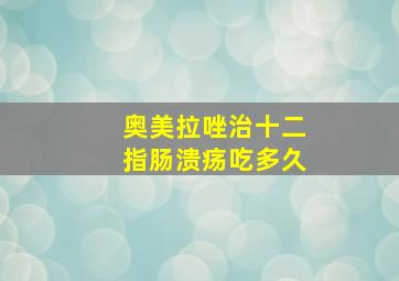 奥美拉唑治十二指肠溃疡吃多久