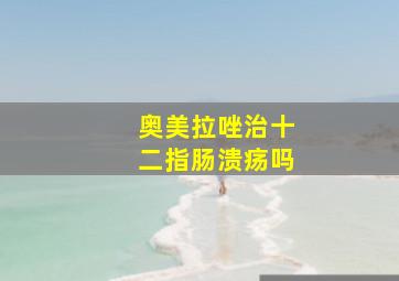 奥美拉唑治十二指肠溃疡吗