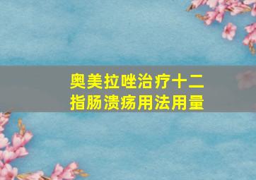 奥美拉唑治疗十二指肠溃疡用法用量