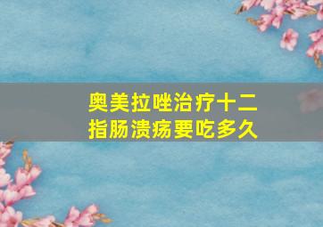 奥美拉唑治疗十二指肠溃疡要吃多久