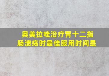 奥美拉唑治疗胃十二指肠溃疡时最佳服用时间是