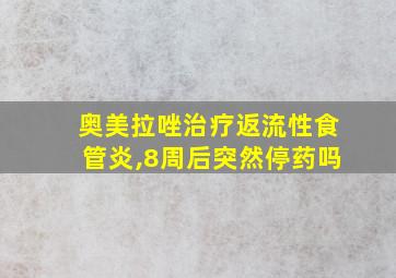 奥美拉唑治疗返流性食管炎,8周后突然停药吗