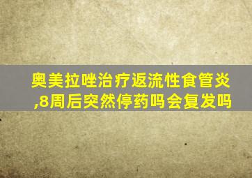 奥美拉唑治疗返流性食管炎,8周后突然停药吗会复发吗