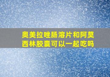 奥美拉唑肠溶片和阿莫西林胶囊可以一起吃吗