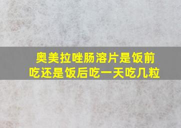 奥美拉唑肠溶片是饭前吃还是饭后吃一天吃几粒