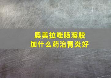 奥美拉唑肠溶胶加什么药治胃炎好