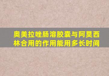 奥美拉唑肠溶胶囊与阿莫西林合用的作用能用多长时间