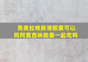 奥美拉唑肠溶胶囊可以同阿莫西林胶囊一起吃吗