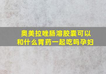 奥美拉唑肠溶胶囊可以和什么胃药一起吃吗孕妇