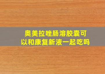 奥美拉唑肠溶胶囊可以和康复新液一起吃吗