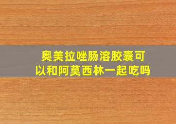 奥美拉唑肠溶胶囊可以和阿莫西林一起吃吗