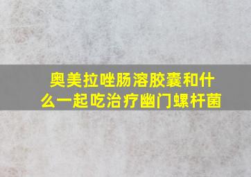 奥美拉唑肠溶胶囊和什么一起吃治疗幽门螺杆菌