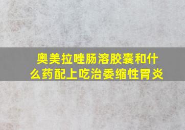 奥美拉唑肠溶胶囊和什么药配上吃治委缩性胃炎