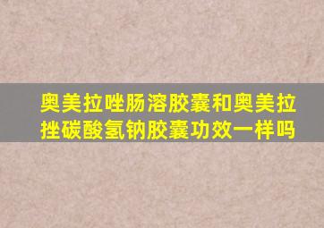 奥美拉唑肠溶胶囊和奥美拉挫碳酸氢钠胶囊功效一样吗