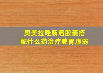 奥美拉唑肠溶胶囊搭配什么药治疗脾胃虚弱