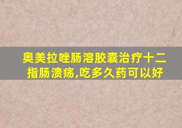 奥美拉唑肠溶胶囊治疗十二指肠溃疡,吃多久药可以好