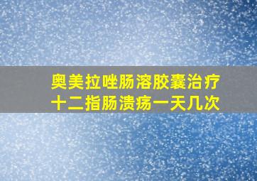 奥美拉唑肠溶胶囊治疗十二指肠溃疡一天几次