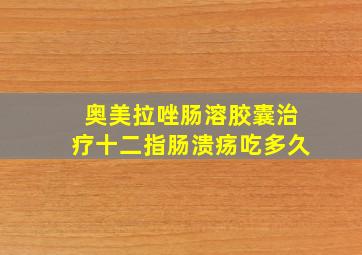 奥美拉唑肠溶胶囊治疗十二指肠溃疡吃多久