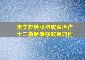 奥美拉唑肠溶胶囊治疗十二指肠溃疡效果如何