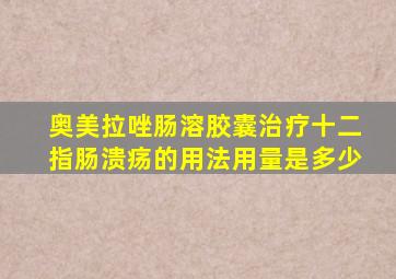 奥美拉唑肠溶胶囊治疗十二指肠溃疡的用法用量是多少