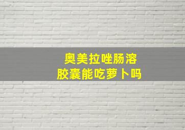 奥美拉唑肠溶胶囊能吃萝卜吗