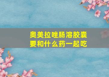 奥美拉唑肠溶胶囊要和什么药一起吃