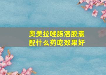 奥美拉唑肠溶胶囊配什么药吃效果好