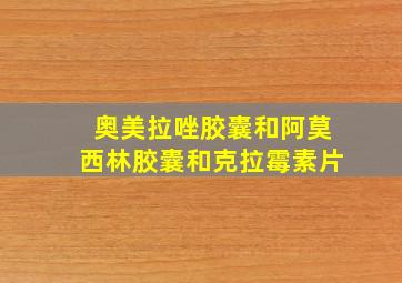 奥美拉唑胶囊和阿莫西林胶囊和克拉霉素片