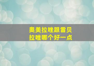 奥美拉唑跟雷贝拉唑哪个好一点