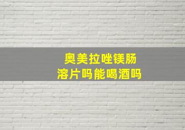 奥美拉唑镁肠溶片吗能喝酒吗