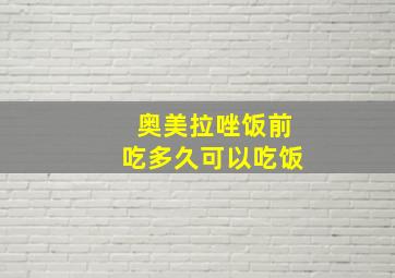 奥美拉唑饭前吃多久可以吃饭