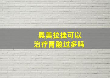 奥美拉挫可以治疗胃酸过多吗