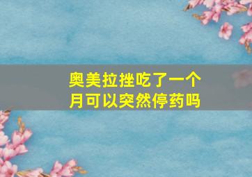 奥美拉挫吃了一个月可以突然停药吗