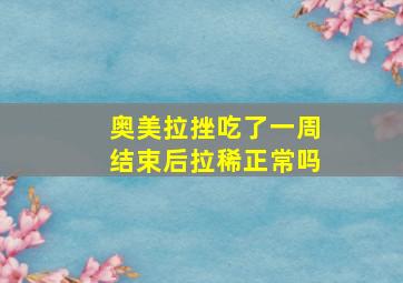 奥美拉挫吃了一周结束后拉稀正常吗