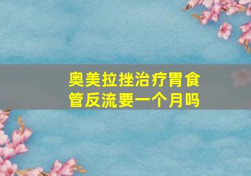 奥美拉挫治疗胃食管反流要一个月吗