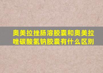 奥美拉挫肠溶胶囊和奥美拉唑碳酸氢钠胶囊有什么区别