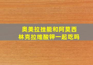 奥美拉挫能和阿莫西林克拉维酸钾一起吃吗